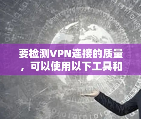 要检测VPN连接的质量，可以使用以下工具和方法