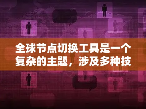全球节点切换工具是一个复杂的主题，涉及多种技术和方法来管理和部署应用程序到不同的云环境和地区。以下是对这些工具的详细分析和总结