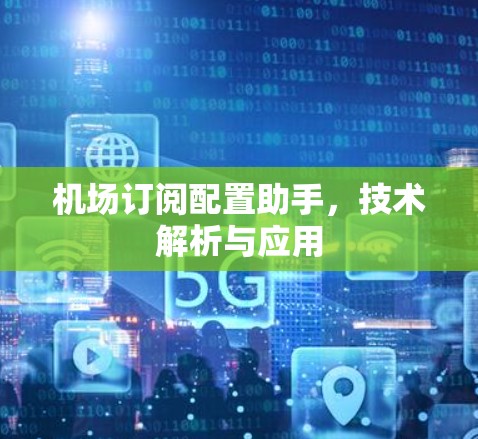 <strong>机场订阅</strong>配置助手，技术解析与应用