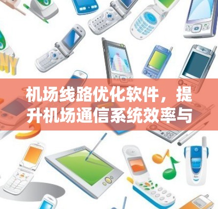 机场线路优化软件，提升机场通信系统效率与安全性
