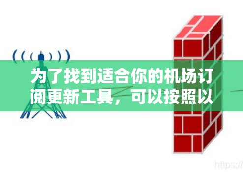 为了找到适合你的<strong>机场订阅</strong>更新工具，可以按照以下步骤进行