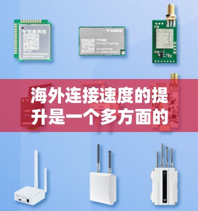 海外连接速度的提升是一个多方面的过程，涉及技术、政策、国际合作等多个因素。以下是对这一现象的详细分析