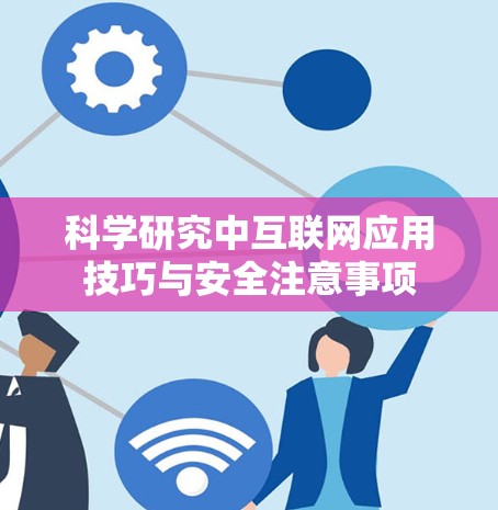 科学研究中互联网应用技巧与安全注意事项