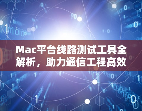 Mac平台线路测试工具全解析，助力通信工程高效验证