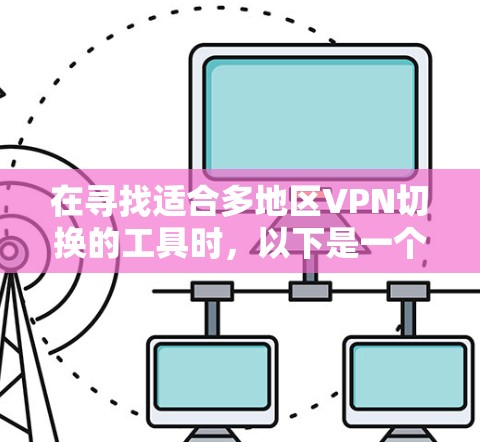 在寻找适合多地区VPN切换的工具时，以下是一个有条理的解决方案，帮助您选择最适合的工具