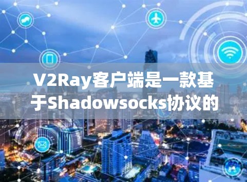 V2Ray客户端是一款基于Shadowsocks协议的代理客户端，常用于绕过网络限制。以下是配置V2Ray客户端的基本步骤
