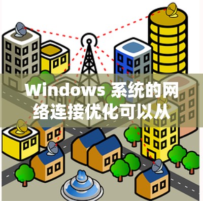 Windows 系统的网络连接优化可以从多个方面入手，以下是一些常见的优化方法，帮助你提升网络连接的速度和稳定性