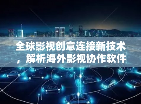 全球影视创意连接新技术，解析海外影视协作软件的未来