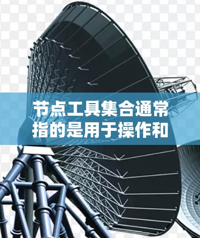 节点工具集合通常指的是用于操作和管理图形或3D模型中节点的工具集合。这些工具在不同的图形编辑软件中有所不同，但大多数软件都提供了基本的节点操作工具。以下是一个详细的解释