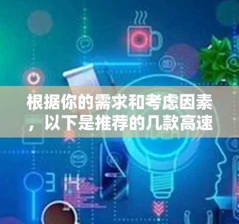 根据你的需求和考虑因素，以下是推荐的几款高速且稳定的VPN软件