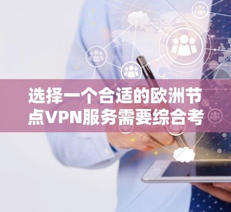 选择一个合适的欧洲节点VPN服务需要综合考虑多个因素。以下是根据您的需求整理的建议