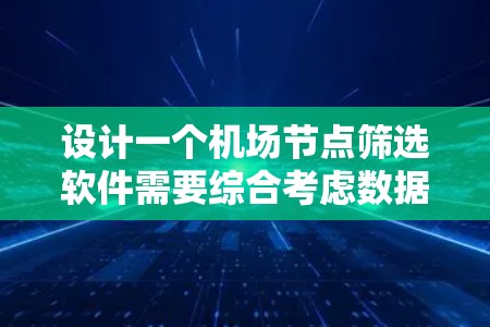 设计一个机场节点筛选软件需要综合考虑数据收集、处理、分析、展示和用户交互等多个方面。以下是对该软件的详细设计思路