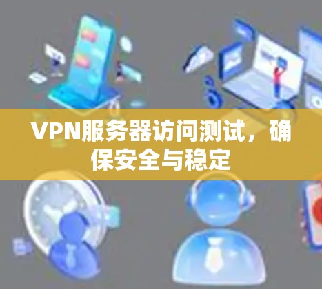 VPN服务器访问测试，确保安全与稳定