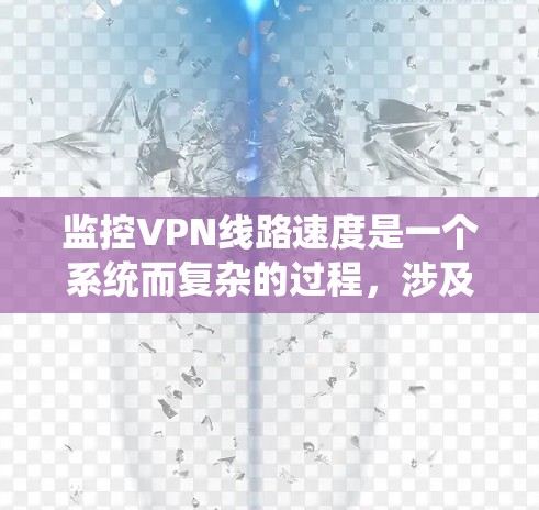 监控VPN线路速度是一个系统而复杂的过程，涉及到多种工具和方法。以下是一个有条理的步骤指南，帮助您有效监控VPN线路的速度