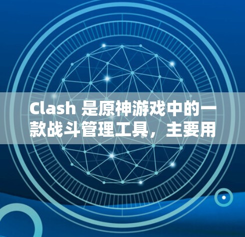 Clash 是原神游戏中的一款战斗管理工具，主要用于模拟和管理战斗中的角色技能使用顺序和策略。玩家可以通过 Clash 来设置角色队伍、技能使用顺序、战斗流程等规则，并模拟战斗过程