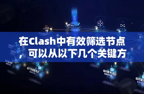 在Clash中有效筛选节点，可以从以下几个关键方面进行考量和操作