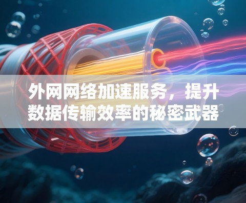 外网网络加速服务，提升数据传输效率的秘密武器
