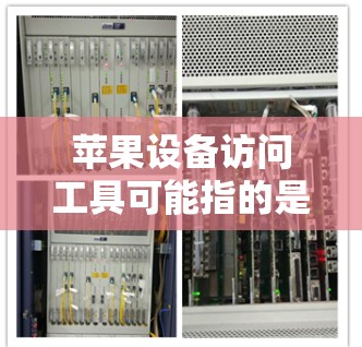 苹果设备访问工具可能指的是用于访问、管理或远程控制苹果设备的一些工具或方法。以下是一些常见的苹果设备访问工具和方法，供你参考