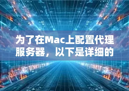 为了在Mac上配置代理服务器，以下是详细的步骤指南，帮助您轻松设置并测试代理连接