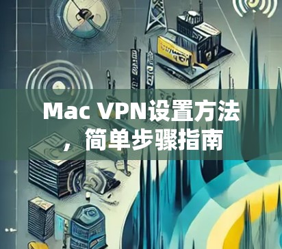Mac VPN设置方法，简单步骤指南