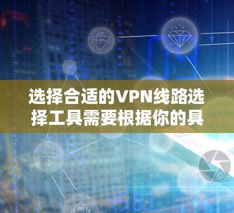 选择合适的VPN线路选择工具需要根据你的具体需求和使用场景来决定。以下是一个逐步的指南，帮助你找到最适合的工具