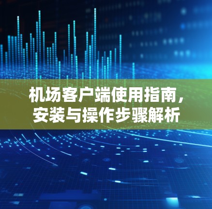 机场客户端使用指南，安装与操作步骤解析
