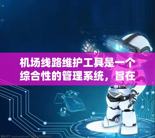 机场线路维护工具是一个综合性的管理系统，旨在帮助机场管理人员高效维护和管理设备，确保机场运行的平稳和安全。以下是对这一工具的详细分析