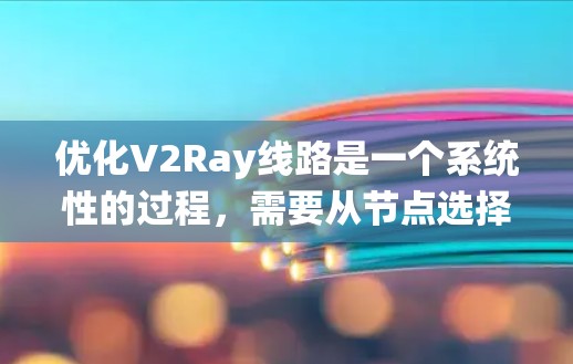 优化V2Ray线路是一个系统性的过程，需要从节点选择、配置优化、性能测试等多个方面入手。以下是优化步骤的详细指南