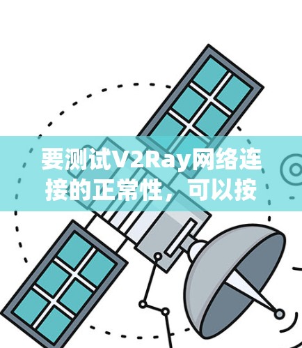 要测试V2Ray网络连接的正常性，可以按照以下步骤进行检查