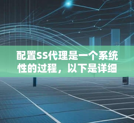 配置SS代理是一个系统性的过程，以下是详细的步骤指南