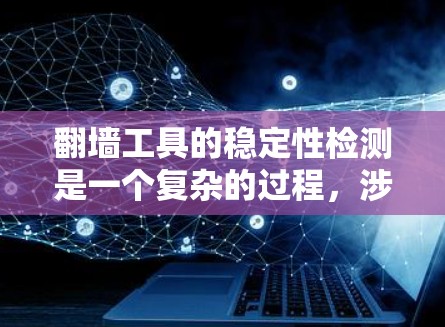 翻墙工具的稳定性检测是一个复杂的过程，涉及技术、网络和用户行为等多个方面。以下是一些关键点和方法，可以帮助检测翻墙工具的稳定性