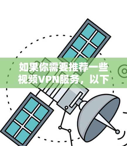 如果你需要推荐一些视频VPN服务，以下是一些知名且受欢迎的视频VPN选择，供你参考