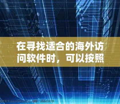 在寻找适合的海外访问软件时，可以按照以下步骤进行决策
