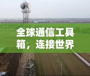 全球通信工具箱，连接世界的技术支撑