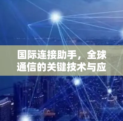 国际连接助手，全球通信的关键技术与应用