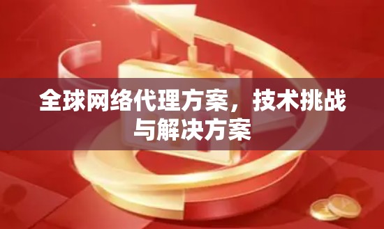 全球网络代理方案，技术挑战与解决方案