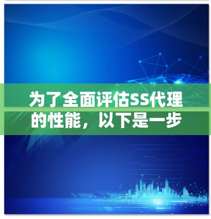 为了全面评估SS代理的性能，以下是一步步的测试指南