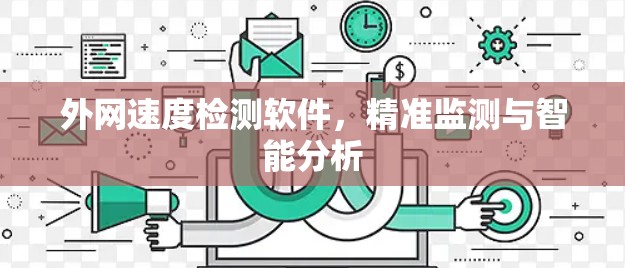 外网速度检测软件，精准监测与智能分析