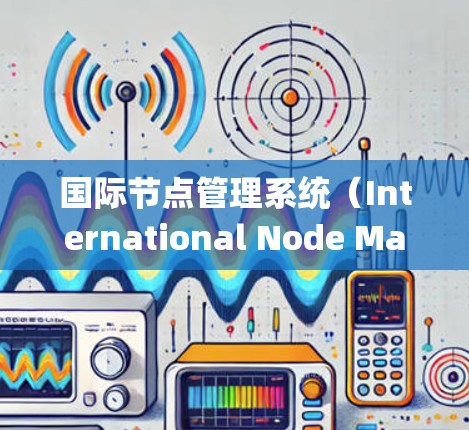 国际节点管理系统（International Node Management System，INMS）是一个用于全球分布节点的系统，专为管理和监控分布式资源而设计。以下是对INMS的详细分析和总结