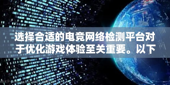 选择合适的电竞网络检测平台对于优化游戏体验至关重要。以下是针对不同需求的推荐和总结