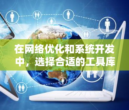 在网络优化和系统开发中，选择合适的工具库对于项目的成功至关重要。以下是一个基于项目需求的工具库选择指南，帮助你做出明智的选择