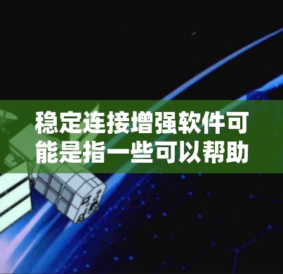 稳定连接增强软件可能是指一些可以帮助用户或企业提升网络连接稳定性和性能的软件工具。以下是一些可能的解决方案和工具，供您参考