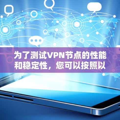 为了测试VPN节点的性能和稳定性，您可以按照以下步骤进行