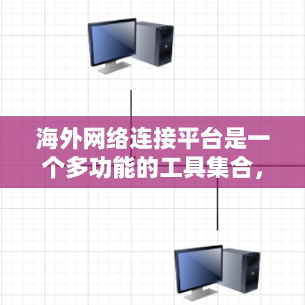 海外网络连接平台是一个多功能的工具集合，涵盖了通信、文件传输、支付、娱乐等多个方面。以下是对这些平台的详细分析和总结