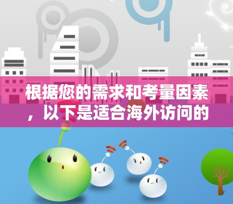 根据您的需求和考量因素，以下是适合海外访问的软件推荐