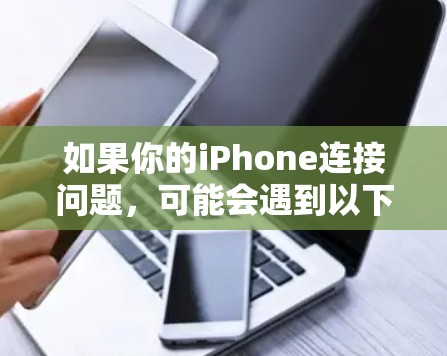 如果你的iPhone连接问题，可能会遇到以下常见问题和解决方法