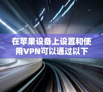 在苹果设备上设置和使用VPN可以通过以下步骤进行，确保您的网络连接更加安全和高效。以下是一些建议和步骤，帮助您顺利完成配置