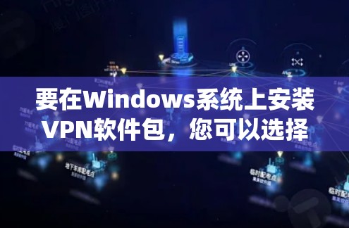 要在Windows系统上安装VPN软件包，您可以选择以下几种方法