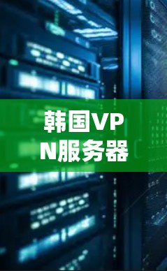 韩国VPN服务器测速测试与优化方案