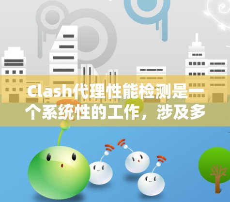 Clash代理性能检测是一个系统性的工作，涉及多个方面的监控和优化。以下是对Clash代理性能检测的详细分析和步骤指南